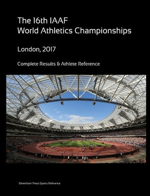 16th World Athletics Championships - London 2017. Complete Results & Athlete Reference by Barclay, Simon