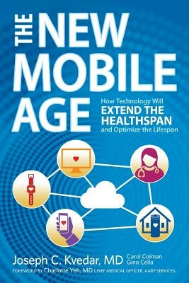 The New Mobile Age: How Technology Will Extend the Healthspan and Optimize the Lifespan by Colman, Carol