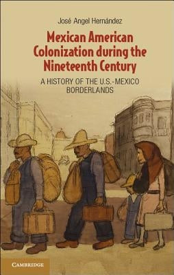 Mexican American Colonization during the Nineteenth Century by Hernández, José Angel