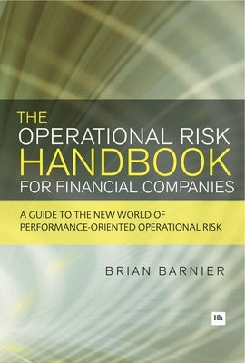 The Operational Risk Handbook for Financial Companies: A Guide to the New World of Performance-Oriented Operational Risk by Barnier, Brian