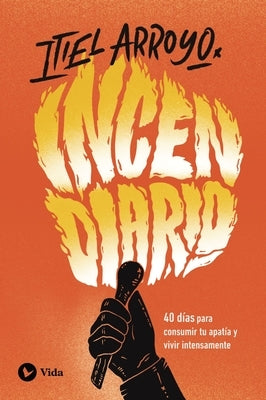 Incendiario: 40 Días Para Consumir Tu Apatía Y Vivir Intensamente by Arroyo, Itiel