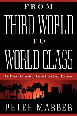 From Third World to World Class: The Future of Emerging Markets in the Global Economy by Marber, Peter