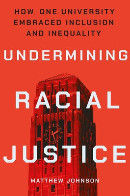 Undermining Racial Justice: How One University Embraced Inclusion and Inequality by Johnson, Matthew