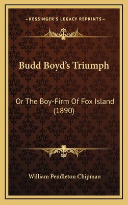 Budd Boyd's Triumph: Or the Boy-Firm of Fox Island (1890) by Chipman, William Pendleton