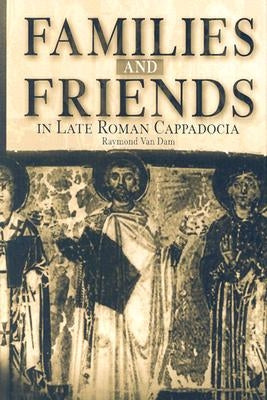 Families and Friends in Late Roman Cappadocia by Dam, Raymond Van