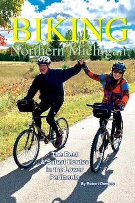 Biking Northern Michigan: The Best & Safest Routes in the Lower Peninsula by Downes, Robert