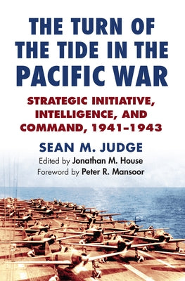 The Turn of the Tide in the Pacific War: Strategic Initiative, Intelligence, and Command, 1941-1943 by Judge, Sean M.