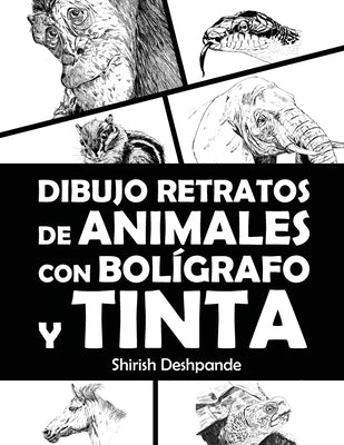 Dibujo retratos de animales con bolígrafo y tinta: Aprende a dibujar animados retratos de tus animales favoritos en 20 ejercicios paso a paso by Deshpande, Shirish