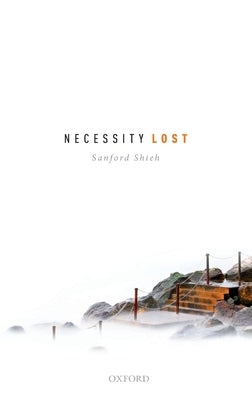Necessity Lost: Modality and Logic in Early Analytic Philosophy, Volume 1 by Shieh, Sanford
