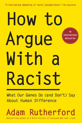 How to Argue with a Racist: What Our Genes Do (and Don't) Say about Human Difference by Rutherford, Adam