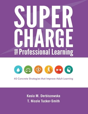 Supercharge Your Professional Learning: 40 Concrete Strategies that Improve Adult Learning by Derbiszewska, Kasia M.