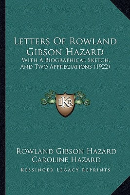 Letters Of Rowland Gibson Hazard: With A Biographical Sketch, And Two Appreciations (1922) by Hazard, Rowland Gibson