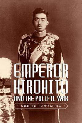 Emperor Hirohito and the Pacific War by Kawamura, Noriko