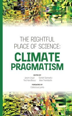 The Rightful Place of Science: Climate Pragmatism by Nordhaus, Ted