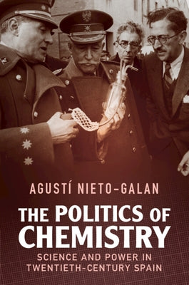 The Politics of Chemistry: Science and Power in Twentieth-Century Spain by Nieto-Galan, Agust&#237;