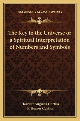 The Key to the Universe or a Spiritual Interpretation of Numbers and Symbols by Curtiss, Harriette Augusta