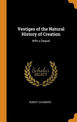 Vestiges of the Natural History of Creation: With a Sequel by Chambers, Robert