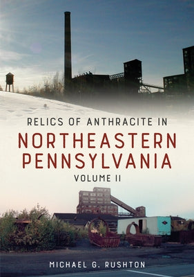 Relics of Anthracite in Northeastern Pennsylvania: Volume II by Rushton, Michael G.