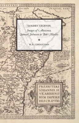 Golden Legends: Images of Abyssinia, Samuel Johnson to Bob Marley by Carnochan, W. B.