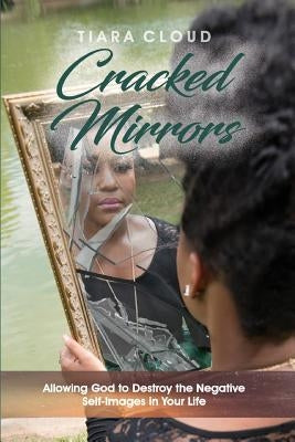 Cracked Mirrors: Allowing God to Destroy the Negative Self-Images in Your Life by Cloud, Tiara E. S.