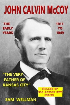 John Calvin McCoy: The Early Years 1811-1849 by Wellman, Sam