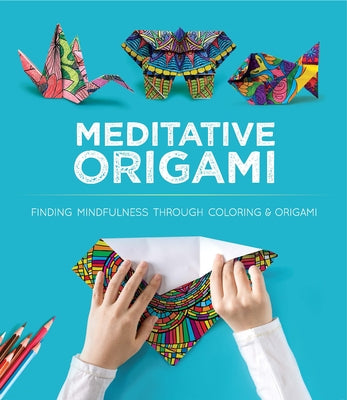Meditative Origami: Finding Mindfulness Through Coloring and Origami by Montroll, John