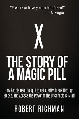 X: Story of a Magic Pill: How People Use the Xpill to Get Clarity, Break Through Blocks, and Access the Power of the Unco by Virgin, Jj