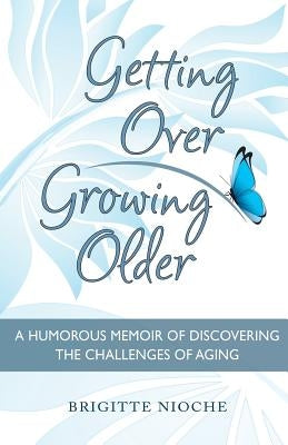 Getting Over Growing Older: A Humorous Memoir of Discovering the Challenges of Aging by Nioche, Brigitte