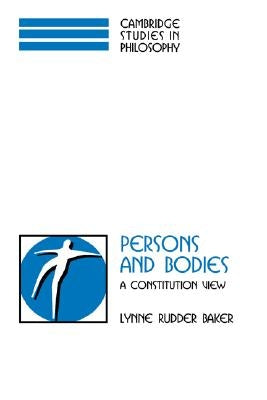 Persons and Bodies: A Constitution View by Baker, Lynne Rudder