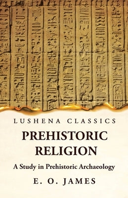 Prehistoric Religion A Study in Prehistoric Archaeology by E O James