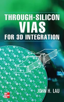 Through-Silicon Vias for 3D Integration by Lau, John