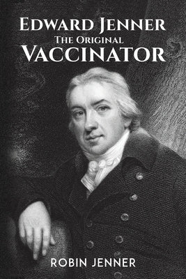 Edward Jenner - the Original Vaccinator by Jenner, Robin