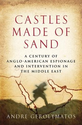 Castles Made of Sand: A Century of Anglo-American Espionage and Intervention in the Middle East by Gerolymatos, Andre