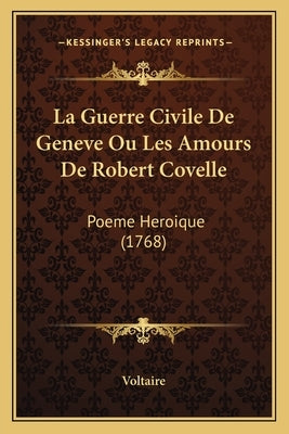 La Guerre Civile De Geneve Ou Les Amours De Robert Covelle: Poeme Heroique (1768) by Voltaire