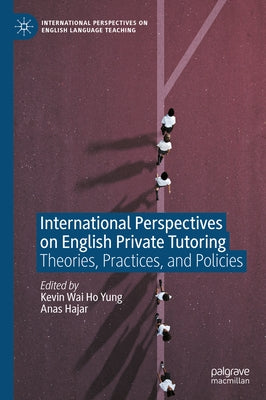 International Perspectives on English Private Tutoring: Theories, Practices, and Policies by Yung, Kevin Wai Ho