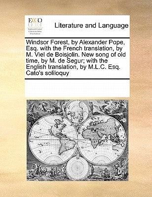 Windsor Forest, by Alexander Pope, Esq. with the French Translation, by M. Viel de Boisjolin. New Song of Old Time, by M. de Segur; With the English T by Multiple Contributors