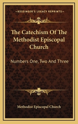 The Catechism of the Methodist Episcopal Church: Numbers One, Two and Three by Methodist Episcopal Church