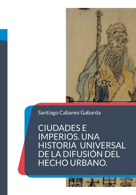 Ciudades e Imperios. Una historia universal de la difusión del hecho urbano. by Cabanes Gabarda, Santiago