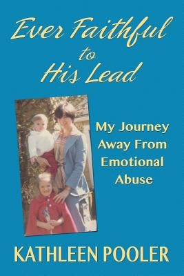 Ever Faithful to His Lead: My Journey Away from Emotional Abuse by Pooler, Kathleen