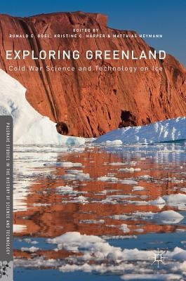 Exploring Greenland: Cold War Science and Technology on Ice by Doel, Ronald E.