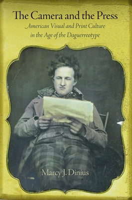 The Camera and the Press: American Visual and Print Culture in the Age of the Daguerreotype by Dinius, Marcy J.
