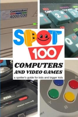 Spot 100 Computers & Video Games: A Spotter's Guide for kids and bigger kids by Spot 100, Spot 100