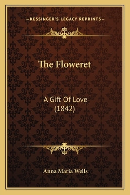 The Floweret: A Gift Of Love (1842) by Wells, Anna Maria