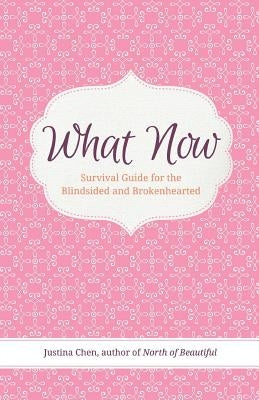 What Now: Survival Guide for the Blindsided and Brokenhearted by Chen, Justina