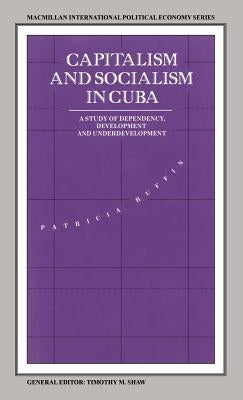 Capitalism and Socialism in Cuba: A Study of Dependency, Development and Underdevelopment by Ruffin, Patricia