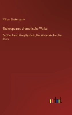 Shakespeares dramatische Werke: Zwölfter Band: König Bymbelin, Das Wintermärchen, Der Sturm by Shakespeare, William