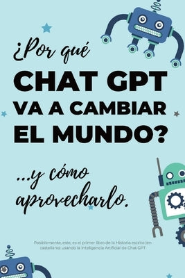 ¿Por qué Chat GPT va a cambiar el mundo?: ...y cómo aprovecharlo. by de la Campa, Gonzalo