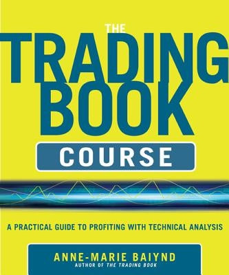 The Trading Book Course: A Practical Guide to Profiting with Technical Analysis by Baiynd, Anne-Marie