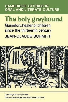 The Holy Greyhound: Guinefort, Healer of Children Since the Thirteenth Century by Schmitt, Jean-Claude