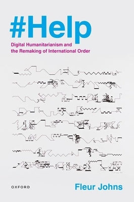 #Help: Digital Humanitarianism and the Remaking of International Order by Johns, Fleur